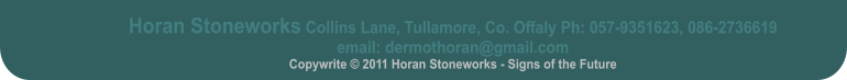 Horan Stoneworks Collins Lane, Tullamore, Co. Offaly Ph: 057-9351623, 086-2736619 email: dermothoran@gmail.com Copywrite © 2011 Horan Stoneworks - Signs of the Future